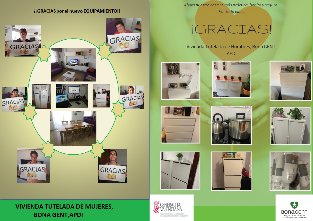 collage de fotos donde aparecen los muebles y electrodomesticos qeu se han comprado con la subvencion concedida a las viviendas tuteladas de Bona Gent. Al lado derecho la vivienda de mujeres donde aparecen las 6 usuarias portando un cartel cada una donde pone GRACIAS y en la parte superior el mensaje "Gracias por el nuevo equipamiento. En la parte dereche imagenes del mobiliaria que ha podido comprar la vivienda tutelada de hojmbres con unmensaje sobre un corazón qeu pone "Ahora nuetsra casa es más práctica, bonita y segura. Por todo ello ¡GRACIAS! En la parte inferior aparecen los logos de Bona Gent y de la Conselleria de Igualdad y Politicas Inclusivas